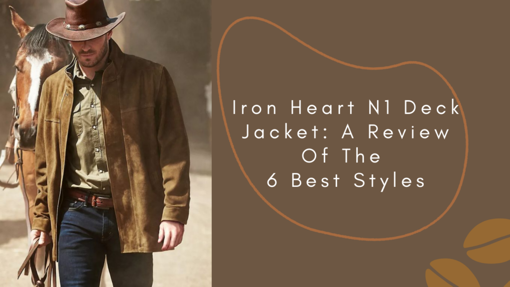 Iron Heart N1 Deck Jacket A Review Of The 6 Best Styles