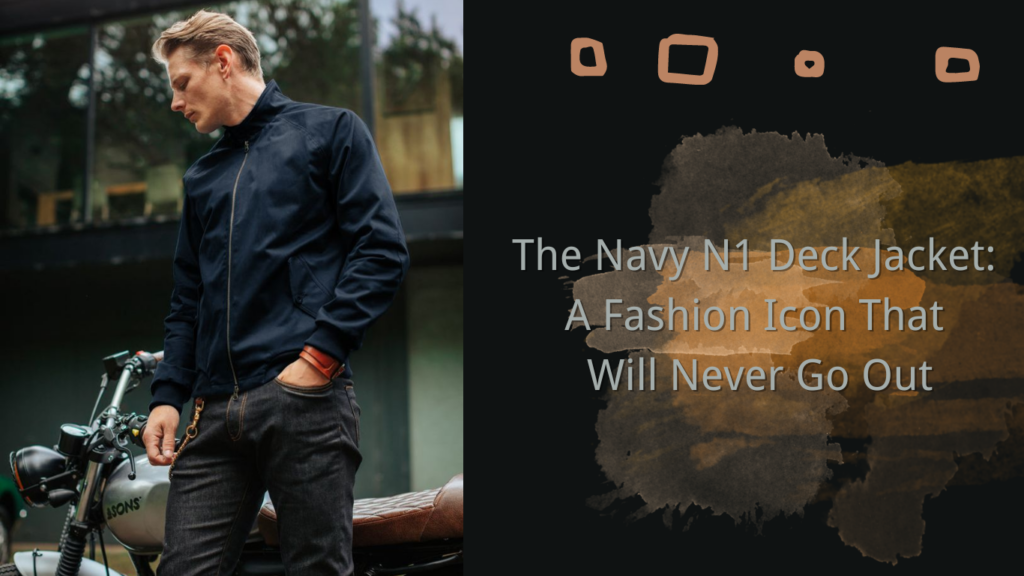 The Navy N1 Deck Jacket A Fashion Icon That Will Never Go Out