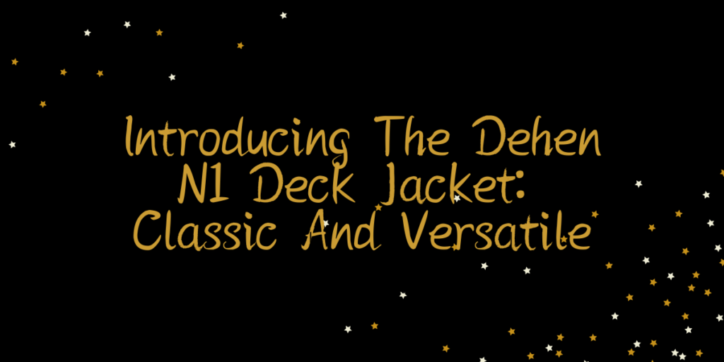 Introducing The Dehen N1 Deck Jacket Classic And Versatile