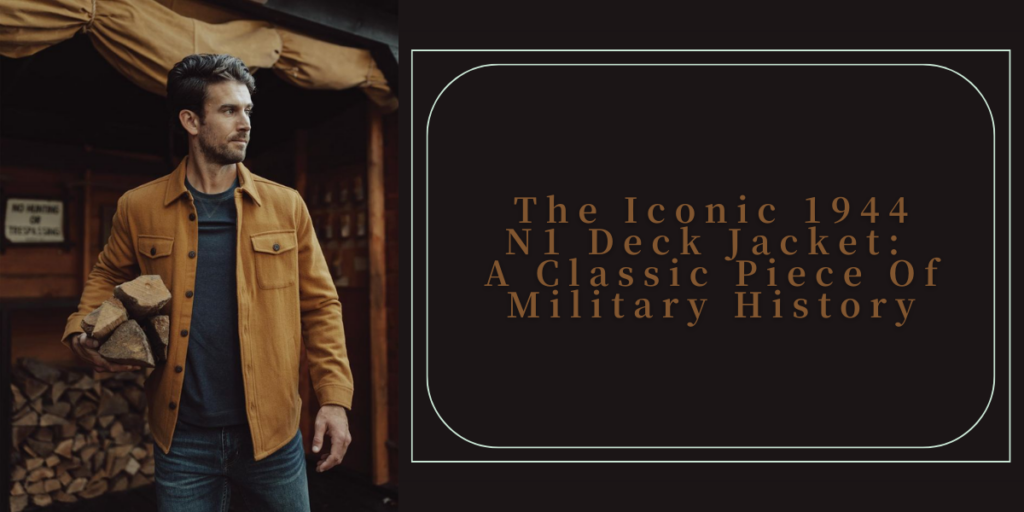 The Iconic 1944 N1 Deck Jacket A Classic Piece Of Military History