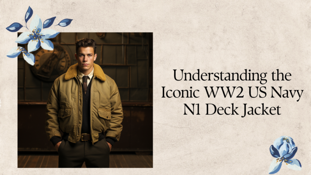 Understanding the Iconic WW2 US Navy N1 Deck Jacket