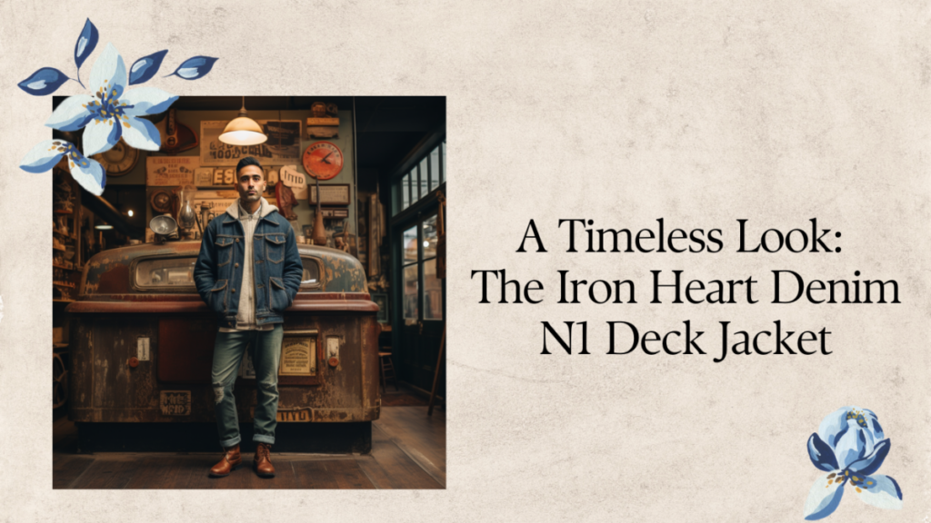 A Timeless Look: The Iron Heart Denim N1 Deck Jacket