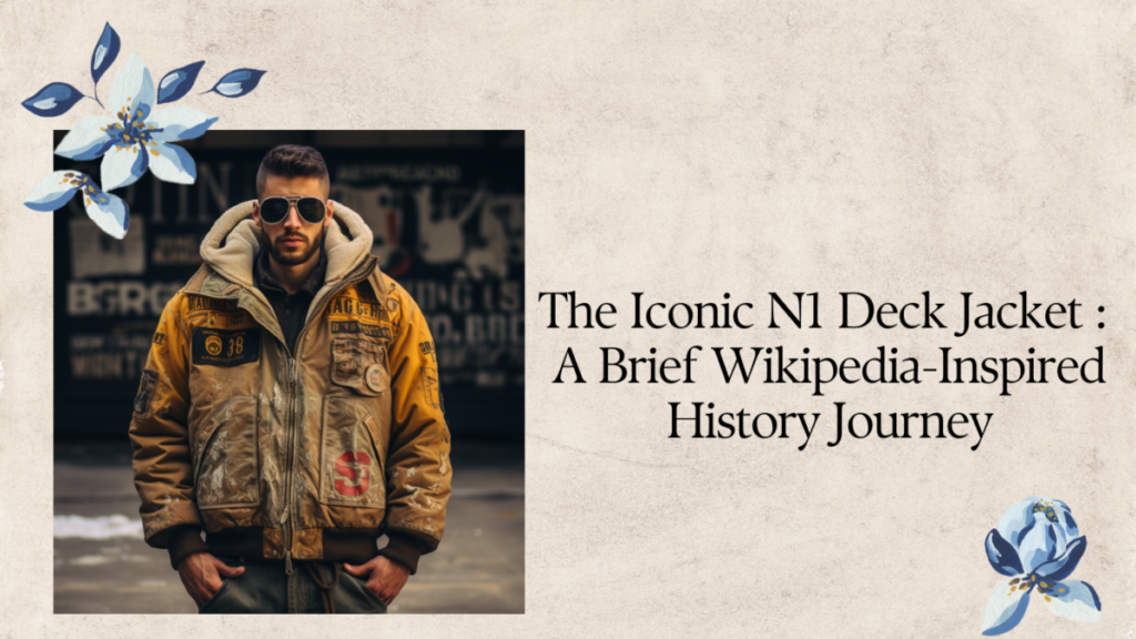 The Iconic N1 Deck Jacket : A Brief Wikipedia-Inspired History Journey